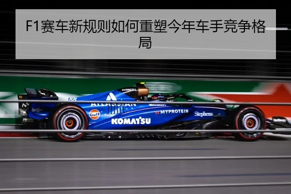 F1赛车新规则如何重塑今年车手竞争格局